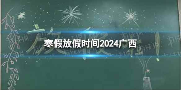 2024广西中小学生寒假放假时间 寒假放假时间2024广西