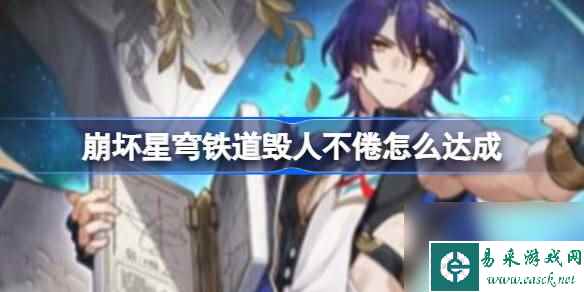 崩坏星穹铁道毁人不倦怎么达成,崩坏星穹铁道毁人不倦达成攻略