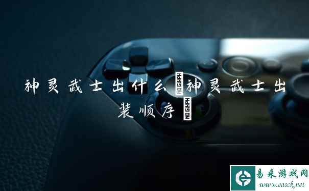 神灵武士出什么(神灵武士出装顺序)