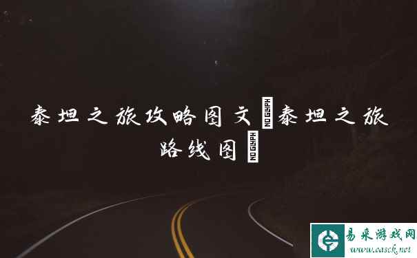 泰坦之旅攻略图文(泰坦之旅路线图)