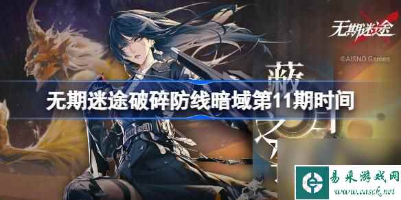 无期迷途破碎防线暗域第11期什么时候开始,无期迷途暗域第11期时间