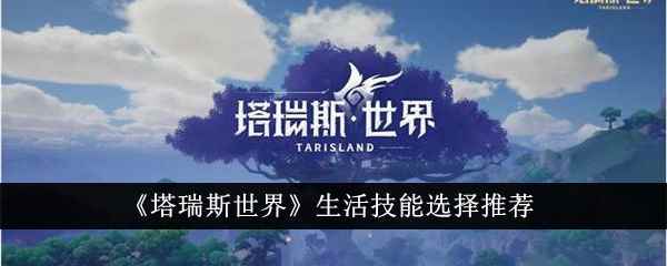 《塔瑞斯世界》生活技能选择推荐