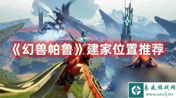 《幻兽帕鲁》建家位置如何选择 建家位置选择建议分享