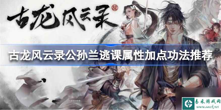 古龙风云录公孙兰属性加点功法怎么搭配,古龙风云录公孙兰逃课属性加点功法推荐