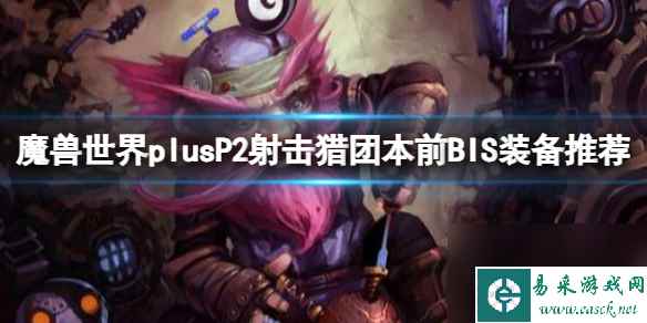 《魔兽世界》plusP2射击猎团本前BIS装备推荐一览