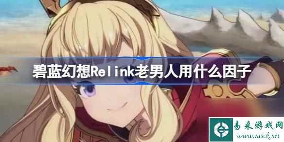 碧蓝幻想Relink老男人用什么因子