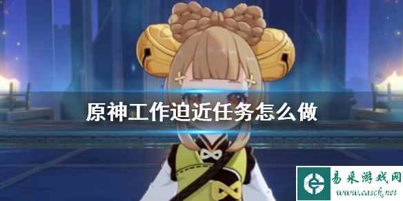 《原神》工作迫近任务攻略 大神告诉你工作迫近任务怎么做