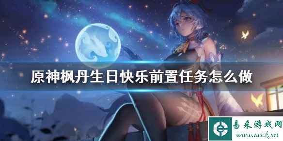 《原神》枫丹生日快乐前置任务怎么做？ 枫丹生日快乐前置任务攻略呈上