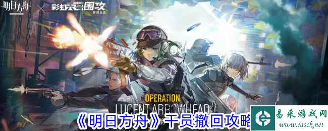 《明日方舟》干员撤回攻略
