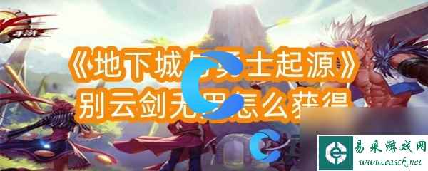 《地下城与勇士起源》别云剑无用怎么获得