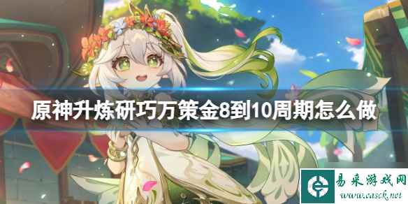 《原神》升炼研巧万策金8到10周期怎么做？升炼研巧万策金8到10周期攻略大放送