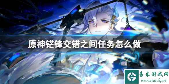 《原神》�锋交错之间任务怎么做？�锋交错之间任务攻略Get√