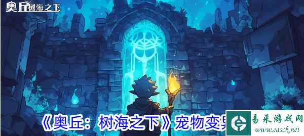 《奥丘：树海之下》宠物变异攻略