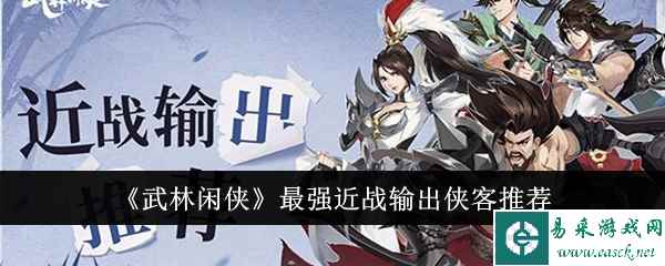 《武林闲侠》最强近战输出侠客推荐