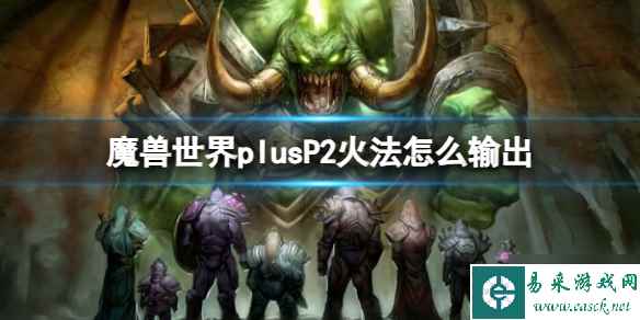 《魔兽世界》plusP2火法怎么输出? plusP2火法输出方法与你分享