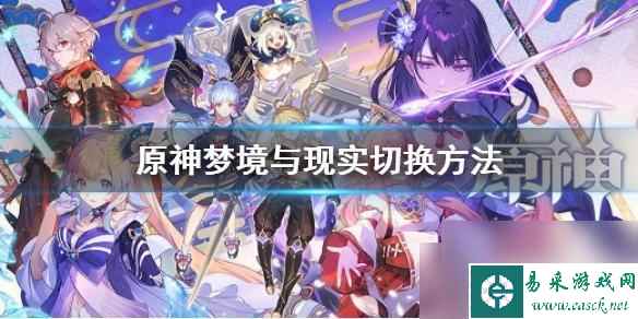 原神怎么换成现实 原神梦境现实切换方法详解
