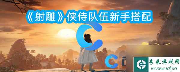 《射雕》侠侍队伍新手搭配