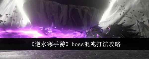 《逆水寒手游》boss混沌打法攻略