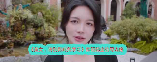 《美女，请别影响我学习》欧阳韵全结局攻略