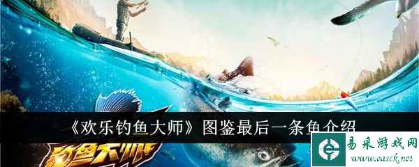《欢乐钓鱼大师》图鉴最后一条鱼介绍