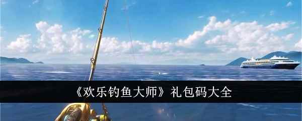 《欢乐钓鱼大师》礼包码大全