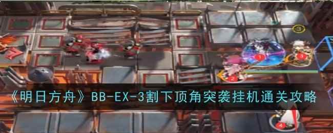《明日方舟》BB-EX-3割下顶角突袭挂机通关攻略