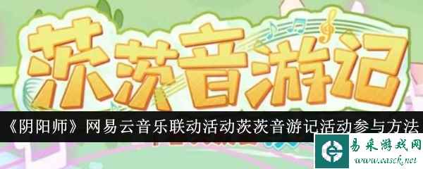 《阴阳师》网易云音乐联动活动茨茨音游记活动参与方法