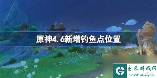 原神4.6版本更新怎么快速钓鱼 原神4.6版本钓鱼地点