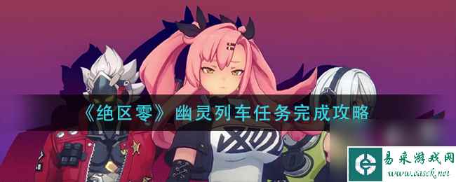 《绝区零》幽灵列车任务完成攻略？绝区零内容分享