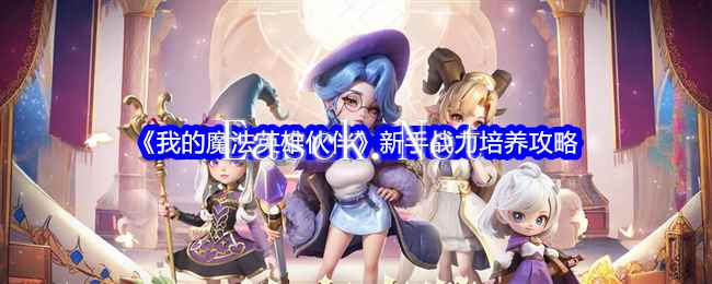 《我的魔法英雄伙伴》新手战力培养攻略
