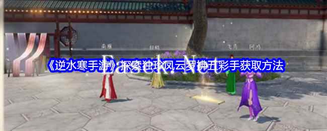 《逆水寒手游》探索独珍凤云罗拂五彩手获取方法