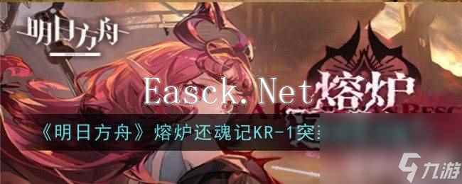 《明日方舟》熔炉还魂记KR-1~KR-7突袭怎么玩 熔炉还魂记KR-1~KR-7突袭玩法指南