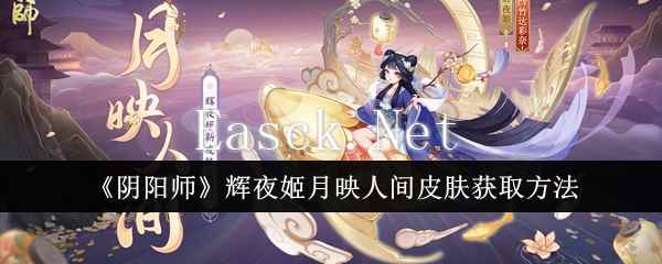 《阴阳师》辉夜姬月映人间皮肤获取方法