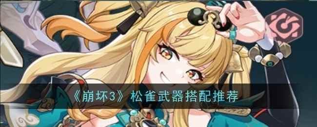 《崩坏3》松雀武器搭配推荐_手游攻略-易采游戏网