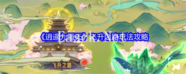 《逍遥九重天》飞升之路玩法攻略