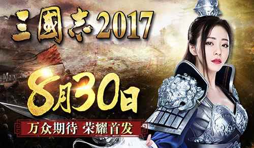 确定了!万众期待《三国志2017》8月30日荣耀首发