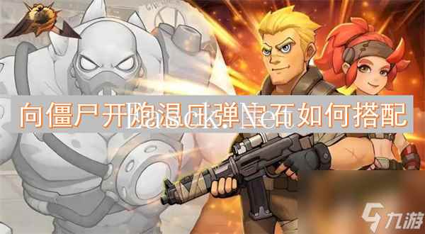 向僵尸开炮温压弹宝石搭配攻略 向僵尸开炮温压弹宝石如何搭配