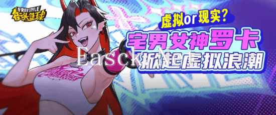 虚拟or现实?《街头篮球》春节超特宅男女神罗卡掀起虚拟浪潮
