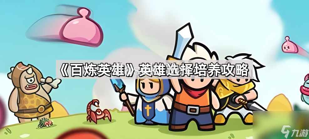 《百炼英雄》英雄选择培养攻略
