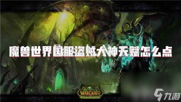 魔兽世界国服盗贼大神天赋需要如何来进行加点 天赋加点指南