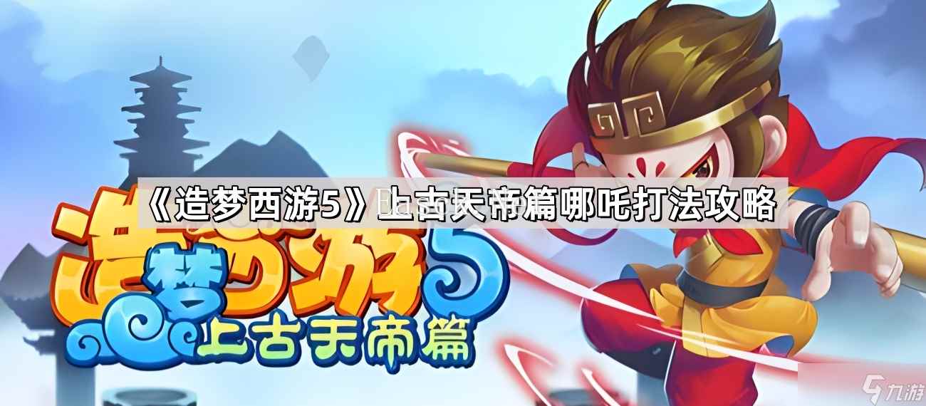 《造梦西游5》上古天帝篇哪吒打法攻略
