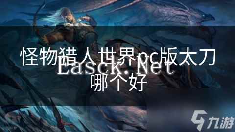 怪物猎人世界pc版太刀哪个好