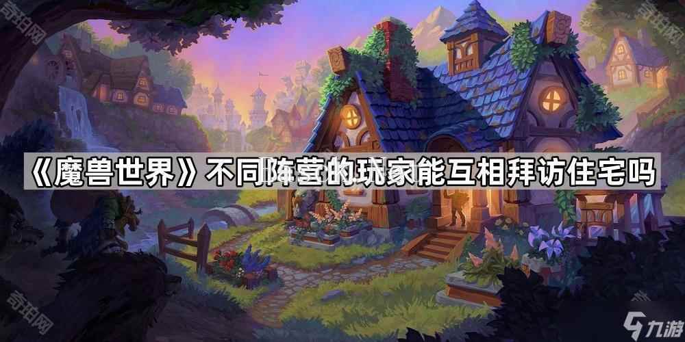 《魔兽世界》不同阵营的玩家能互相拜访住宅吗