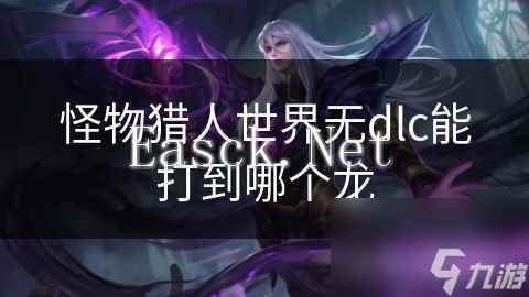 怪物猎人世界无dlc能打到哪个龙