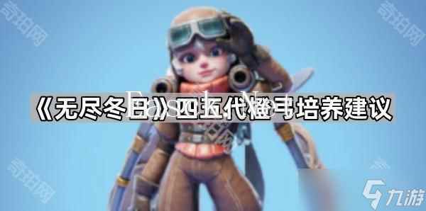 《无尽冬日》四五代橙弓培养建议