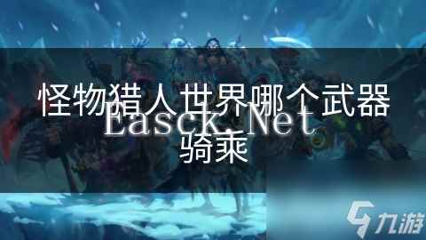 怪物猎人世界哪个武器骑乘