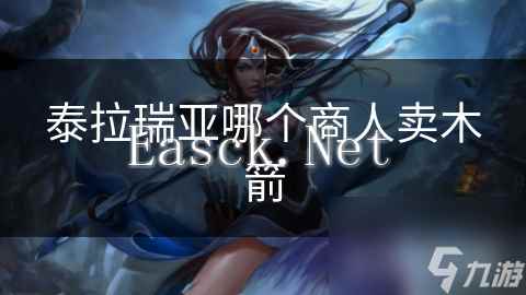 泰拉瑞亚哪个商人卖木箭