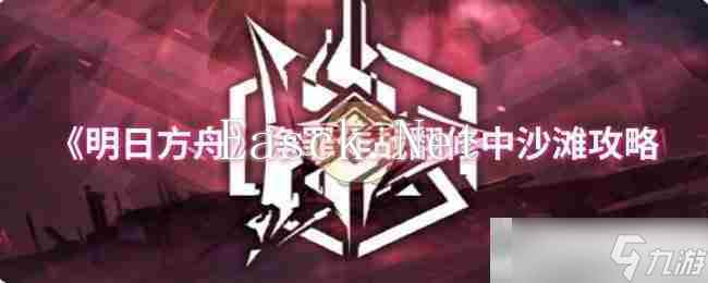 《明日方舟》净罪作战翻修中沙滩攻略
