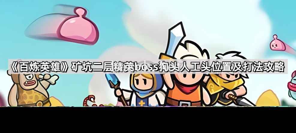 《百炼英雄》矿坑二层精英boss狗头人工头位置及打法攻略