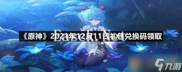 《原神》2021年12月11日礼包兑换码领取